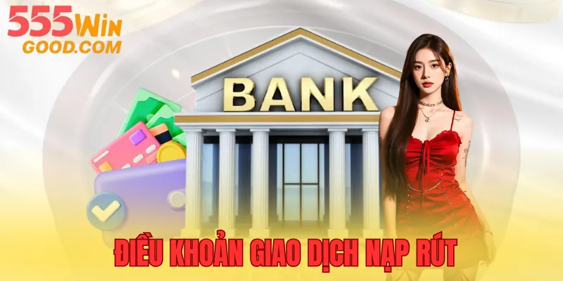 Điều khoản và điều kiện chi tiết liên quan giao dịch nạp rút