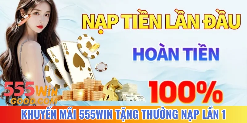 Khuyến mãi 555WIN tặng thưởng nạp lần 1